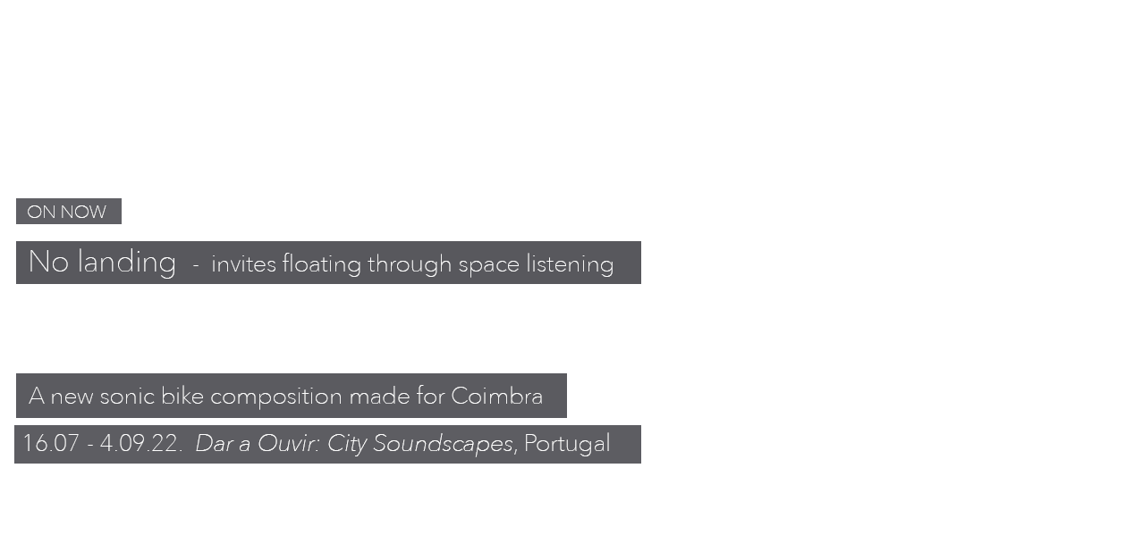 ON NOW No landing - invites floating through space listening. A new sonic bike composition made for Coimbra 16.07 - 4.09.22. Dar a Ouvir: City Soundscapes, Portugal.